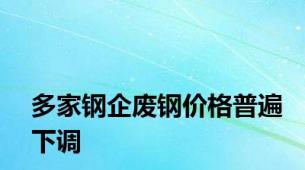 多家钢企废钢价格普遍下调