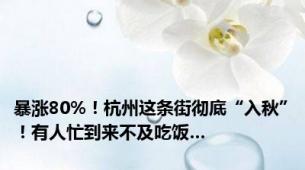 暴涨80%！杭州这条街彻底“入秋”！有人忙到来不及吃饭…