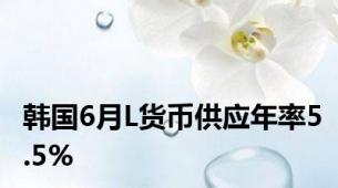 韩国6月L货币供应年率5.5%