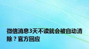 微信消息3天不读就会被自动清除？官方回应