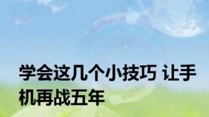 学会这几个小技巧 让手机再战五年