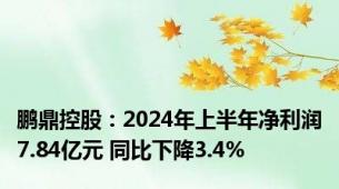 鹏鼎控股：2024年上半年净利润7.84亿元 同比下降3.4%