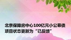 北京保障房中心100亿元小公募债项目状态更新为“已反馈”