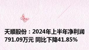 天顺股份：2024年上半年净利润791.09万元 同比下降41.85%