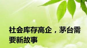 社会库存高企，茅台需要新故事