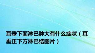 耳垂下面淋巴肿大有什么症状（耳垂正下方淋巴结图片）