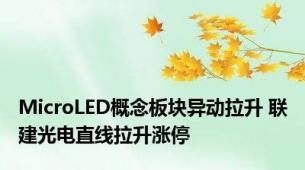 MicroLED概念板块异动拉升 联建光电直线拉升涨停