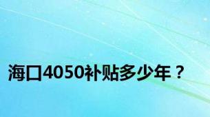 海口4050补贴多少年？