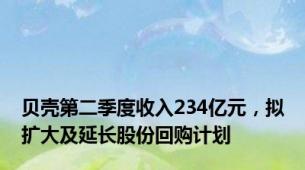 贝壳第二季度收入234亿元，拟扩大及延长股份回购计划