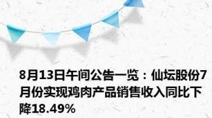 8月13日午间公告一览：仙坛股份7月份实现鸡肉产品销售收入同比下降18.49%