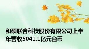 和硕联合科技股份有限公司上半年营收5041.1亿元台币