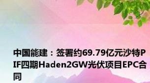 中国能建：签署约69.79亿元沙特PIF四期Haden2GW光伏项目EPC合同