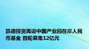 凯德投资再设中国产业园在岸人民币基金 首轮募集12亿元