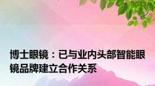 博士眼镜：已与业内头部智能眼镜品牌建立合作关系