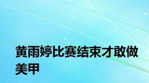 黄雨婷比赛结束才敢做美甲