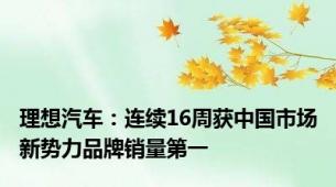 理想汽车：连续16周获中国市场新势力品牌销量第一