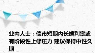 业内人士：债市短期内长端利率或有阶段性上修压力 建议保持中性久期