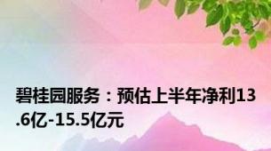 碧桂园服务：预估上半年净利13.6亿-15.5亿元