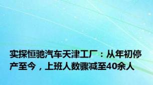 实探恒驰汽车天津工厂：从年初停产至今，上班人数骤减至40余人