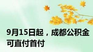 9月15日起，成都公积金可直付首付