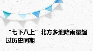 “七下八上”北方多地降雨量超过历史同期
