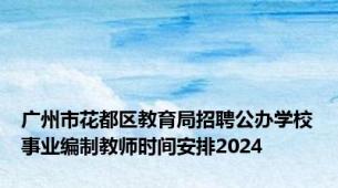 广州市花都区教育局招聘公办学校事业编制教师时间安排2024