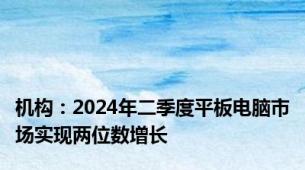 机构：2024年二季度平板电脑市场实现两位数增长