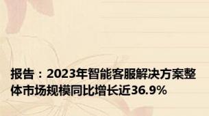 报告：2023年智能客服解决方案整体市场规模同比增长近36.9%