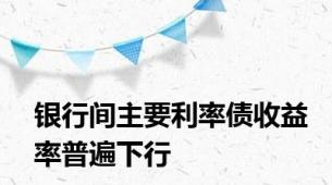 银行间主要利率债收益率普遍下行