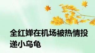 全红婵在机场被热情投递小乌龟