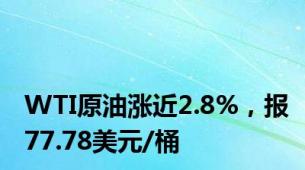 WTI原油涨近2.8%，报77.78美元/桶