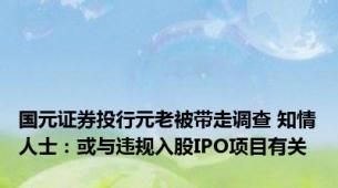 国元证券投行元老被带走调查 知情人士：或与违规入股IPO项目有关