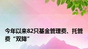 今年以来82只基金管理费、托管费“双降”