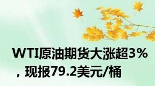 WTI原油期货大涨超3%，现报79.2美元/桶