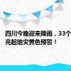 四川今晚迎来降雨，33个县市区亮起地灾黄色预警！