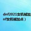 dnf2021女机械加点（dnf女机械加点）