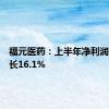 福元医药：上半年净利润同比增长16.1%