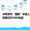 中药茶饮“圈粉”年轻人，一医院单日开3000余副