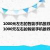 1000元左右的智能手机推荐2016（1000元左右的智能手机推荐）