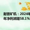 耐普矿机：2024年上半年净利润增58.1%