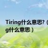 Tiring什么意思?（tiring什么意思）