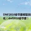 DNF2010春节套模型改版后变化（dnf2010春节套）