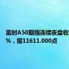 富时A50期指连续夜盘收涨0.09%，报11611.000点