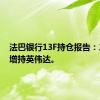 法巴银行13F持仓报告：二季度增持英伟达。