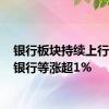 银行板块持续上行 杭州银行等涨超1%