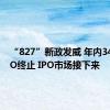 “827”新政发威 年内349家IPO终止 IPO市场接下来