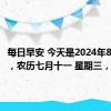 每日早安 今天是2024年8月14日，农历七月十一 星期三，