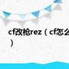 cf改枪rez（cf怎么改枪）