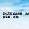 百亿私募基金经理“求合作”：着急要，500万