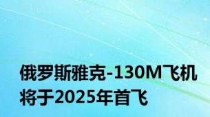 俄罗斯雅克-130M飞机将于2025年首飞